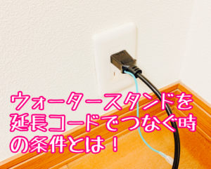 ウォータースタンドの電源に延長コード使っても平気 危険はある 安全に使用するためにつなぐ方法 地球にやさしいエコライフ